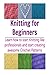 Knitting for Beginners: Learn How to Start Knitting like Professionals and Star: (Knitting Patterns, Knitting books, crochet patterns, afghan crochet)