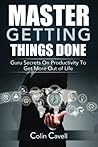 Master Getting Things Done: Guru Secrets On Productivity To Get More Out Of Life Master Getting Things Done: Guru Secrets On Productivity To Get More Out Of Life