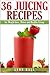 36 Juicing Recipes: for Wei...