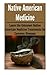 Native American Medicine: Learn the Unknown Native American Medicine Treatments: (Natural Remedies - Natural Treatment - Naturopathy - Herbs - Herbal Remedies)