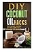 DIY Coconut Oil Hacks: The Fastest, Easiest, and Most Effective DIY Coconut Oil Hacks Guide