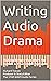 Writing Audio Drama: Making Scripts that Work for Fiction & True Crime Podcasts