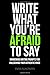 Write What You're Afraid To Say: Dangerous Writing Prompts For Unleashing Your Authentic Voice