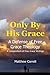 Only by His Grace: A Defense of Free Grace Theology