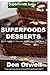 Superfoods Desserts: 40 Quick & Easy, Gluten-Free, Wheat Free, Whole Foods Superfoods Sweet Cakes, Truffles, Cookies and Pies (Superfoods Today)