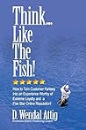 Think... Like The Fish!: How to Turn Customer Fantasy Into an Experience Worthy of Customers Loyalty and a Five Star Online Reputation!