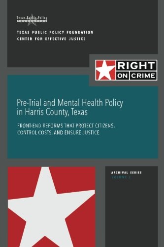 Pre-Trial and Mental Health Policy in Harris County, Texas: Front-end Reforms that Protect Citizens, Control Costs, and Ensure Justice (Right on Crime Archival Series)