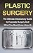 Plastic Surgery: The Ultimate Introductory Guide to Cosmetic Surgery And What You Must Know About It (Nosejobs, Rhinoplasty, Breast Augmentation, Breast Implants, Beginner Guide)