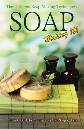 Soap Making 101 : The Different Soap Making Techniques: Homemade Soap Recipes - Ultimate Guide to Creating Your Own Soap at Home (Paperback)