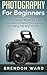 Photography For Beginners by Brendon Ward
