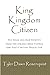 King, Kingdom, Citizen: His Reign and Our Identity (Covenant Life)