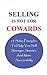 Selling Is Not For Cowards: 12 Sales Principles To Help You Sell Stronger, Smarter, And More Successfully