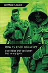 How to Fight Like a Spy: Strategies that you won't find in any gym