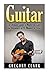 Guitar: The Ultimate Guide to Mastering Guitar for Beginners in 30 Minutes or Less! (Guitar - Guitar for Beginners - Guitar Lessons - Guitar Cords - Guitar Theory - Guitar Scales - How to Play Guitar)