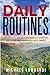 Daily Routines: 30 Days To Achieve Enormous Gains In Life, Love And Happiness With Simple Daily Habits (Daily Rituals, Health, Wealth, Love And Happiness)