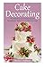 Cake Decorating: The Ultimate Guide to Mastering Cake Decorating for Beginners in 30 Minutes or Less! (Cake Decorating - Wedding Cake - Cake ... Techniques - How to Decorate a Cake)