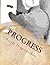 Progress by Nicole E Higginbotham Progress by Nicole E Higginbotham