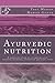 Ayurvedic Nutrition: A Complete Guide to Attain Balance Through Ayurveda, Nutrition and Body Types