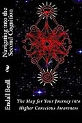 Navigating into the Second Cognition: The Map for Your Journey into Higher Conscious Awareness