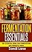 Fermentation Essentials: The Essential Guide for Fermentation and Probiotic Foods