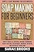 Soap Making For Beginners - Sarah Brooks: Simple Soap Making For Beginners! How To Make All Natural Organic Handmade Soaps That Will Rejuvenate, Nourish, Refresh, And Revitalize Your Skin!