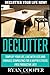 Declutter: Declutter Your Life NOW! Simplify Your Life, Live With Less And Embrace Downsizing For A Happier Stress Free Productive Life!