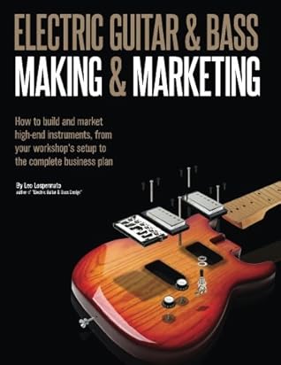 Electric Guitar Making & Marketing: How to build and market high-end instruments, from your workshop's setup to the complete business plan