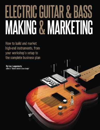 Electric Guitar Making & Marketing: How to build and market high-end instruments, from your workshop's setup to the complete business plan (Paperback)