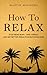 How to Relax: Stop Being Busy, Take a Break and Get Better Results While Doing Less