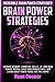 Brain Power Strategies: Improve Memory, Cognitive Skills, I.Q. And Mind Power, Mental Focus And Productivity, And Learn About Power Foods For The Brain!
