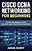 Cisco CCNA Networking For Beginners: The Ultimate Beginners Crash Course To Learn Cisco Quickly And Easily