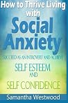 How to Thrive Living with Social Anxiety: Succeed as an Introvert and Achieve Self Esteem, and Self Confidence How to Thrive Living with Social Anxiety: Succeed as an Introvert and Achieve Self Esteem, and Self Confidence