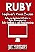 RUBY Beginner's Crash Course: Ruby for Beginner's Guide to Ruby Programming, Ruby On Rails & Rails Programming (Ruby, Operating Systems, Programming)