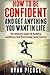How to be Confident and Get Anything You Want in Life: The Ultimate Guide on Building Confidence and Overcoming Social Anxiety
