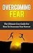 Overcoming Fear: The Ultimate Cure Guide For How To Overcome Fear Forever ((Anxiety, Worry, Fear of Failure, Fear of Death, Fear of Flying, Public Speaking, ... Darkness, Driving, Heights, Needles))