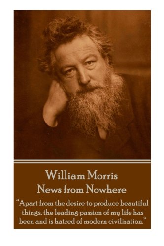 William Morris - News from Nowhere: "Apart from the desire to produce beautiful things, the leading passion of my life has been and is hatred of modern civilization."