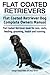 Flat Coated Retrievers. Flat Coated Retriever Dog Complete Owners Manual. Flat Coated Retriever book for care, costs, feeding, grooming, health and training.