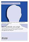 Wie Facebook uns prägt. Identitätsbildung und Meinungsführerschaft bei jugendlichen Nutzern (German Edition)