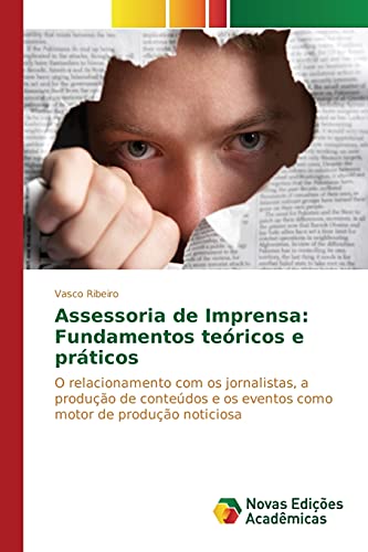 Assessoria de Imprensa: Fundamentos teóricos e práticos: O relacionamento com os jornalistas, a produção de conteúdos e os eventos como motor de produção noticiosa (Portuguese Edition)