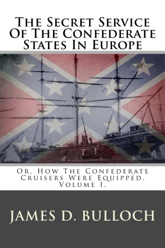 The Secret Service Of The Confederate States In Europe: Or, How The Confederate Cruisers Were Equipped. Volume I. (Paperback)