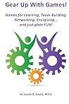 Gear Up With Games!: Games for Learning, Team-Building, Networking, Energizing... and Just Plain FUN!