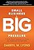 Small Business Big Pressure: A Faith-based Approach to Guide the Ambitious Entrepreneur