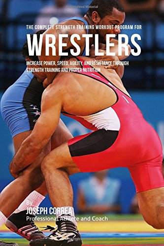 The Complete Strength Training Workout Program for Wrestlers: Increase power, speed, agility, and resistance through strength training and proper nutrition (Paperback)