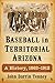 Baseball in Territorial Arizona: A History, 1863-1912