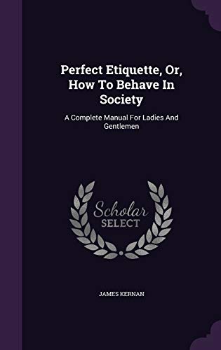 Perfect Etiquette, Or, How To Behave In Society: A Complete Manual For Ladies And Gentlemen (Hardcover)