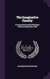 The Imaginative Faculty: A Lecture Delivered At The Royal Institution May 26th, 1893