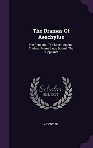 The Dramas Of Aeschylus: The Persians. The Seven Against Thebes. Prometheus Bound. The Suppliants