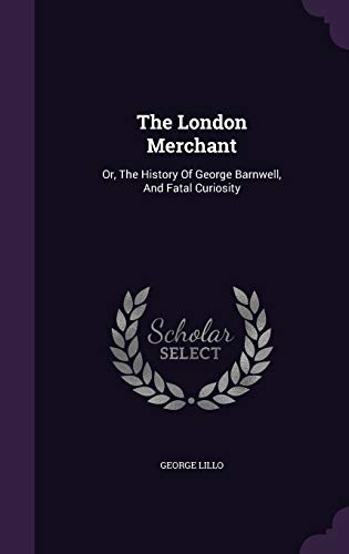 The London Merchant: Or, The History Of George Barnwell, And Fatal Curiosity