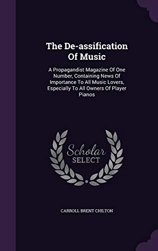 The De-assification Of Music: A Propagandist Magazine Of One Number, Containing News Of Importance To All Music Lovers, Especially To All Owners Of Player Pianos (Hardcover)