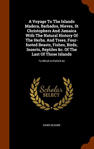 A Voyage To The Islands Madera, Barbados, Nieves, St Christophers And Jamaica With The Natural History Of The Herbs, And Trees, Four-footed Beasts, ... Of Those Islands: To Which Is Prefix'd An (Hardcover)